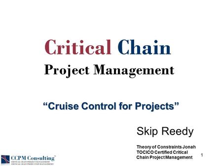 © 2012 Skip Reedy “Cruise Control for Projects” Skip Reedy Critical Chain Project Management Theory of Constraints Jonah TOCICO Certified Critical Chain.