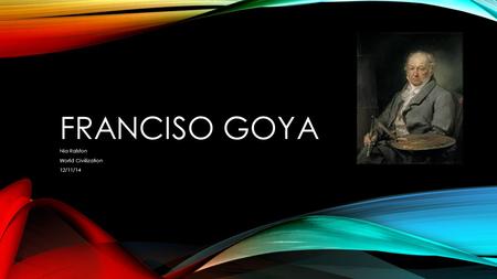 FRANCISO GOYA Nia Ralston World Civilization 12/11/14.