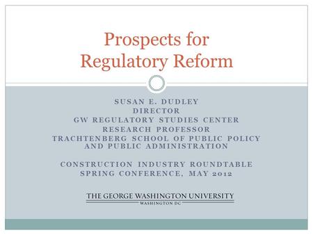 SUSAN E. DUDLEY DIRECTOR GW REGULATORY STUDIES CENTER RESEARCH PROFESSOR TRACHTENBERG SCHOOL OF PUBLIC POLICY AND PUBLIC ADMINISTRATION CONSTRUCTION INDUSTRY.