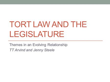 TORT LAW AND THE LEGISLATURE Themes in an Evolving Relationship TT Arvind and Jenny Steele.