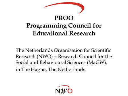 PROO Programming Council for Educational Research The Netherlands Organisation for Scientific Research (NWO) – Research Council for the Social and Behavioural.