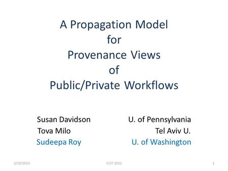 A Propagation Model for Provenance Views of Public/Private Workflows Susan Davidson U. of Pennsylvania Tova Milo Tel Aviv U. Sudeepa Roy U. of Washington.