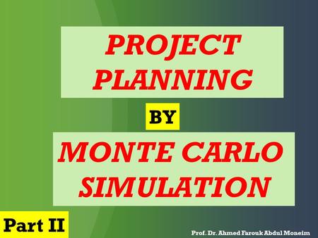 PROJECT PLANNING MONTE CARLO SIMULATION Prof. Dr. Ahmed Farouk Abdul Moneim BY Part II.