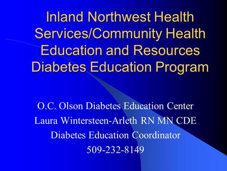 Inland Northwest Health Services/Community Health Education and Resources Diabetes Education Program O.C. Olson Diabetes Education Center Laura Wintersteen-Arleth.