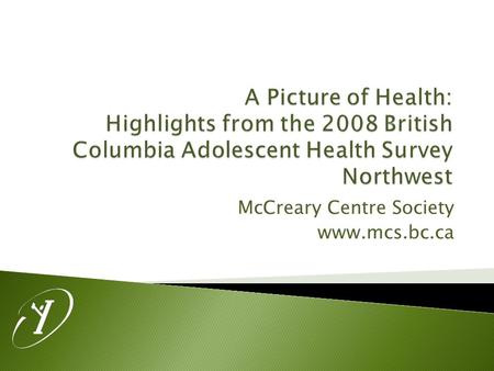 McCreary Centre Society www.mcs.bc.ca.  Administration took place in Grade 7-12 classes in 50 of the 59 BC School Districts.  Over 29 000 surveys were.