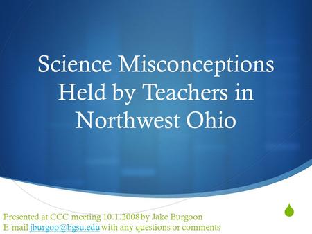  Science Misconceptions Held by Teachers in Northwest Ohio Presented at CCC meeting 10.1.2008 by Jake Burgoon  with any questions.