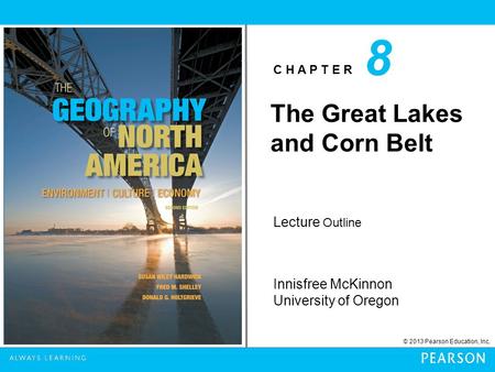 C H A P T E R Innisfree McKinnon University of Oregon © 2013 Pearson Education, Inc. Lecture Outline 8 The Great Lakes and Corn Belt.