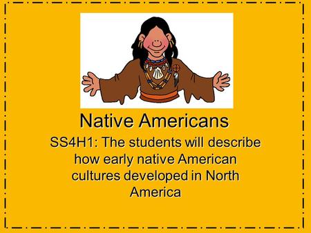 Native Americans SS4H1: The students will describe how early native American cultures developed in North America.