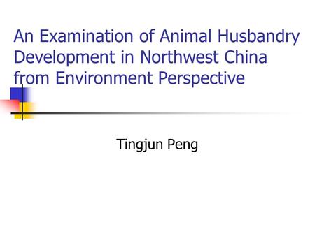 An Examination of Animal Husbandry Development in Northwest China from Environment Perspective Tingjun Peng.