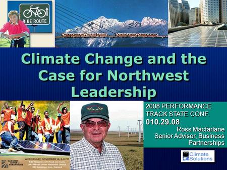 Climate Change and the Case for Northwest Leadership 2008 PERFORMANCE TRACK STATE CONF. 010.29.08 Ross Macfarlane Senior Advisor, Business Partnerships.