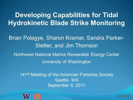 NNMREC Developing Capabilities for Tidal Hydrokinetic Blade Strike Monitoring Brian Polagye, Sharon Kramer, Sandra Parker- Stetter, and Jim Thomson Northwest.