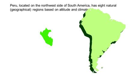 Peru, located on the northwest side of South America, has eight natural (geographical) regions based on altitude and climate.