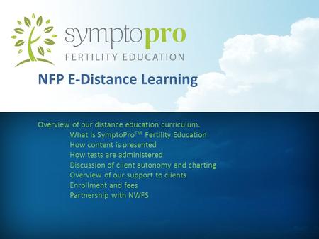 NFP E-Distance Learning Overview of our distance education curriculum. What is SymptoPro TM Fertility Education How content is presented How tests are.