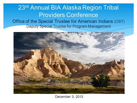 23 rd Annual BIA Alaska Region Tribal Providers Conference Office of the Special Trustee for American Indians (OST) Deputy Special Trustee for Program.