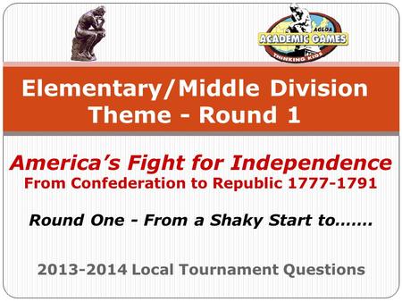 2013-2014 Local Tournament Questions Elementary/Middle Division Theme - Round 1 America’s Fight for Independence From Confederation to Republic 1777-1791.