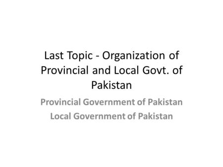 Last Topic - Organization of Provincial and Local Govt. of Pakistan