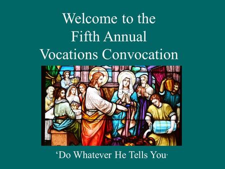 Welcome to the Fifth Annual Vocations Convocation ‘Do Whatever He Tells You ’