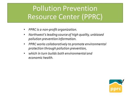 PPRC is a non-profit organization. Northwest’s leading source of high quality, unbiased pollution prevention information. PPRC works collaboratively to.