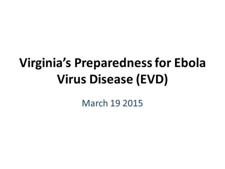 Virginia’s Preparedness for Ebola Virus Disease (EVD) March 19 2015.