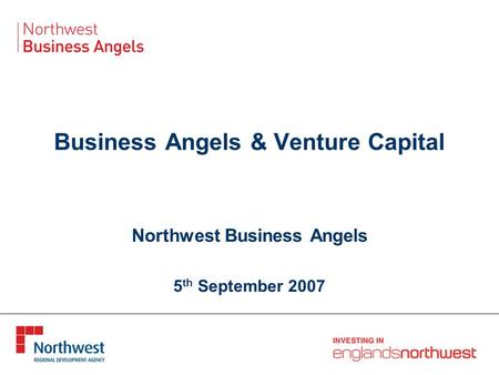 Business Angels & Venture Capital Northwest Business Angels 5 th September 2007.