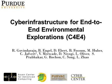 Cyberinfrastructure for End-to- End Environmental Explorations (C4E4) R. Govindaraju, B. Engel, D. Ebert, B. Fossum, M. Huber, C. Jafvert 1, V. Merwade,