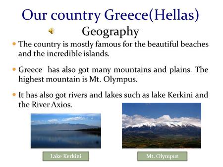 The country is mostly famous for the beautiful beaches and the incredible islands. Greece has also got many mountains and plains. The highest mountain.