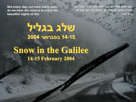 Snow in the Galilee 14-15 February 2004 שלג בגליל 14-15 בפברואר 2004 זקני צפת אולי ראו כבר שלג יותר רציני, אבל מה שהיה הפעם בהחלט לא רואים בכל יום, וגם.