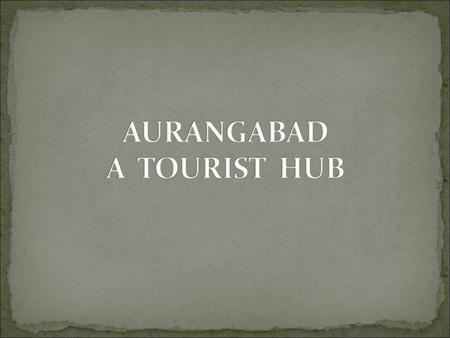 Location- Marathwada(Maharashtra ) Name derived from Prince Aurangzeb Tourist Hub- Surrounded with many historical monuments. City of Gates.