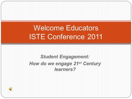 Student Engagement: How do we engage 21 st Century learners? Welcome Educators ISTE Conference 2011.