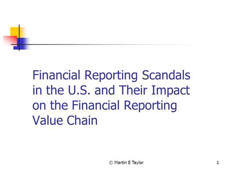 © Martin E Taylor1 Financial Reporting Scandals in the U.S. and Their Impact on the Financial Reporting Value Chain.