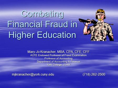 Combating Financial Fraud in Higher Education Mary-Jo Kranacher, MBA, CPA, CFE, CFF ACFE Endowed Professor of Fraud Examination Professor of Accounting.