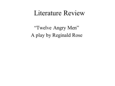 Literature Review “Twelve Angry Men” A play by Reginald Rose.