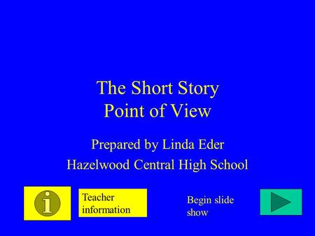 The Short Story Point of View Prepared by Linda Eder Hazelwood Central High School Teacher information Begin slide show.