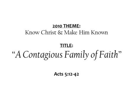 2010 THEME: Know Christ & Make Him Known TITLE: “A Contagious Family of Faith” Acts 5:12-42.