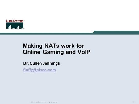 1 © 2004 Cisco Systems, Inc. All rights reserved. Making NATs work for Online Gaming and VoIP Dr. Cullen Jennings