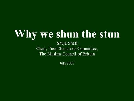 Why we shun the stun Shuja Shafi Chair, Food Standards Committee, The Muslim Council of Britain July 2007.