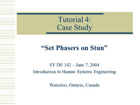 Tutorial 4: Case Study “Set Phasers on Stun” SY DE 142 – June 7, 2004