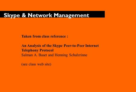 Skype & Network Management Taken from class reference : An Analysis of the Skype Peer-to-Peer Internet Telephony Protocol Salman A. Baset and Henning Schulzrinne.