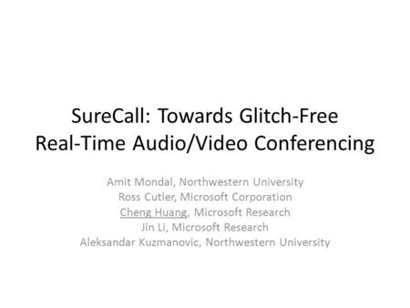 SureCall: Towards Glitch-Free Real-Time Audio/Video Conferencing Amit Mondal, Northwestern University Ross Cutler, Microsoft Corporation Cheng Huang, Microsoft.