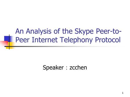 1 An Analysis of the Skype Peer-to- Peer Internet Telephony Protocol Speaker ： zcchen.