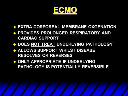 ECMO u EXTRA CORPOREAL MEMBRANE OXGENATION u PROVIDES PROLONGED RESPIRATORY AND CARDIAC SUPPORT u DOES NOT TREAT UNDERLYING PATHOLOGY u ALLOWS SUPPORT.