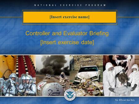 [Insert exercise name] Controller and Evaluator Briefing [Insert exercise date] Controller and Evaluator Briefing [Insert exercise date]