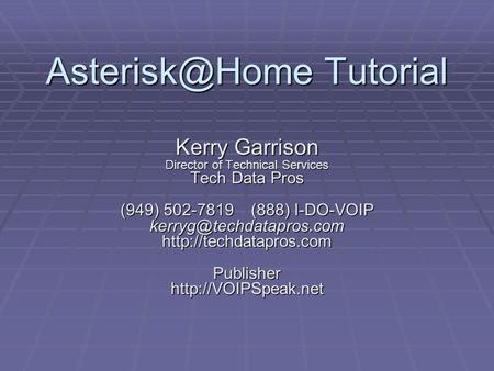 Tutorial Kerry Garrison Director of Technical Services Tech Data Pros (949) 502-7819 (888) I-DO-VOIP