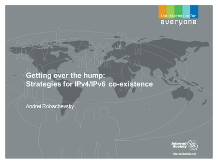 Getting over the hump: Strategies for IPv4/IPv6 co-existence Andrei Robachevsky.