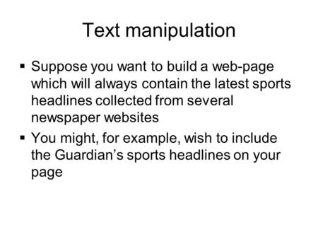 Text manipulation  Suppose you want to build a web-page which will always contain the latest sports headlines collected from several newspaper websites.