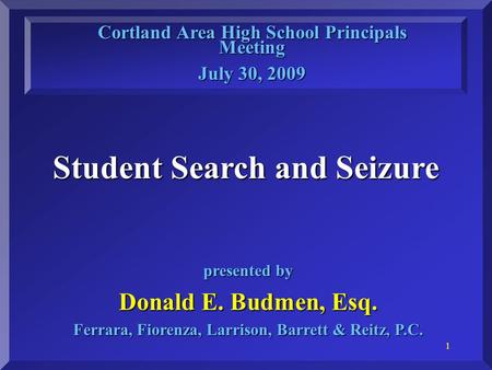 1 Student Search and Seizure Cortland Area High School Principals Meeting July 30, 2009 presented by Donald E. Budmen, Esq. Ferrara, Fiorenza, Larrison,