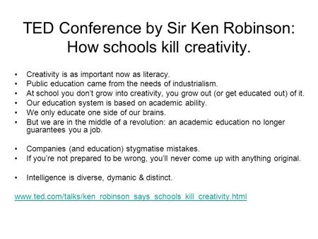 TED Conference by Sir Ken Robinson: How schools kill creativity. Creativity is as important now as literacy. Public education came from the needs of industrialism.