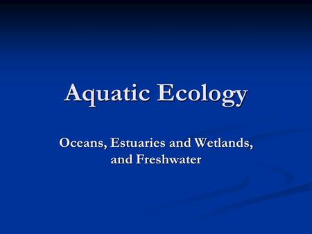 Aquatic Ecology Oceans, Estuaries and Wetlands, and Freshwater.