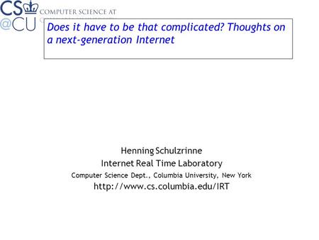 Does it have to be that complicated? Thoughts on a next-generation Internet Henning Schulzrinne Internet Real Time Laboratory Computer Science Dept., Columbia.