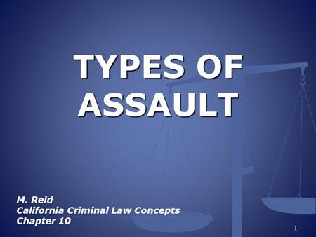 TYPES OF ASSAULT M. Reid California Criminal Law Concepts Chapter 10 1.